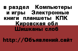  в раздел : Компьютеры и игры » Электронные книги, планшеты, КПК . Кировская обл.,Шишканы слоб.